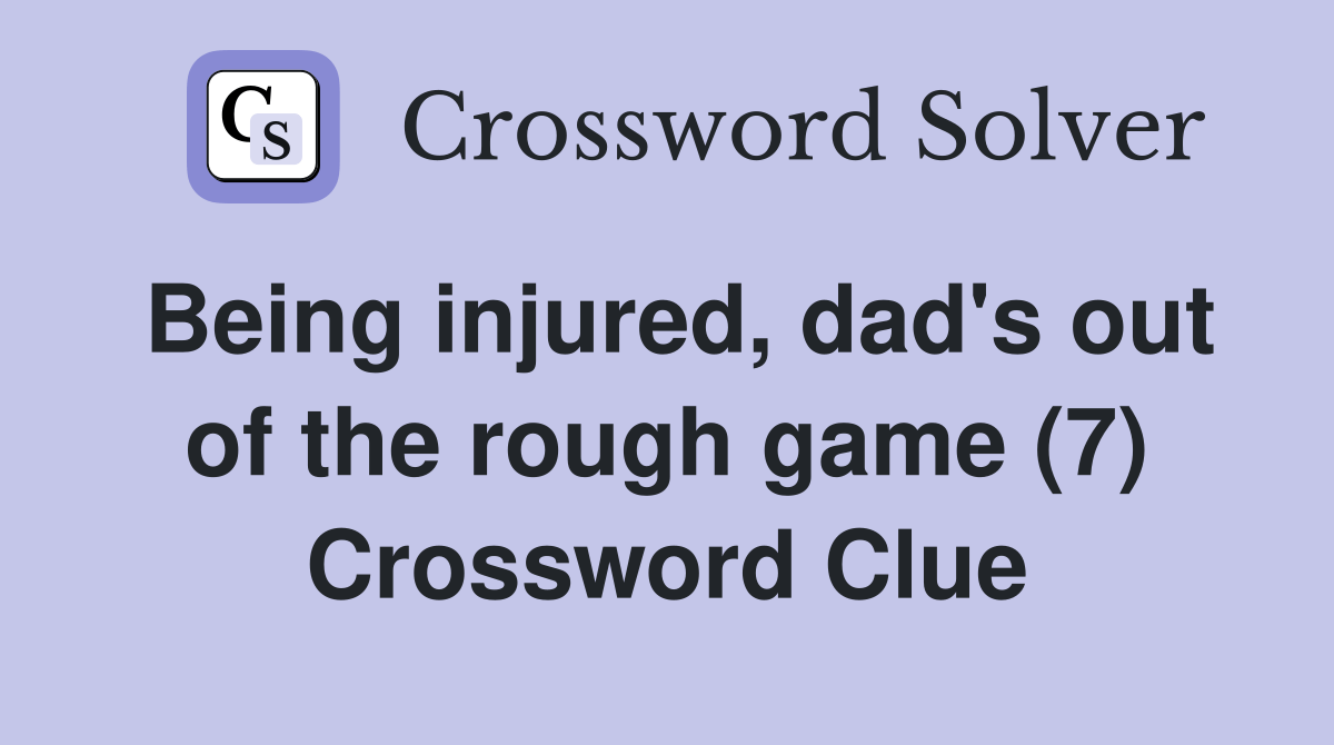 Being injured, dad's out of the rough game (7) Crossword Clue Answers